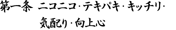 第一条 ニコニコ・テキパキ・キッチリ・気配り・向上心