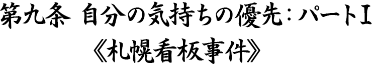 第九条 自分の気持ちの優先：パート1《札幌看板事件》
