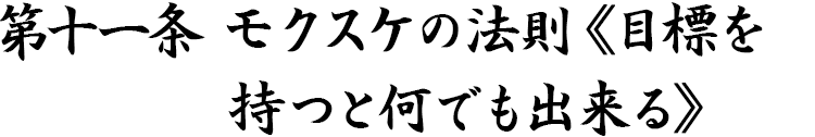 第十一条 モクスケの法則《目標を持つと何でも出来る》