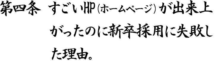 第四条 すごいHP(ホームページ)が出来上がったのに新卒採用に失敗した理由。