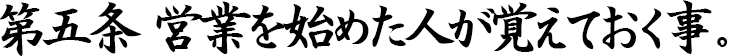 第五条 営業を始めた人が覚えておく事。