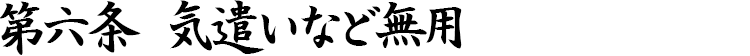 第六条　気遣いなど無用