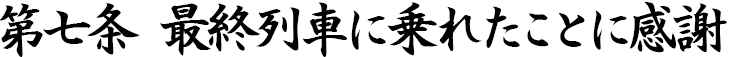 第七条　最終列車に乗れたことに感謝