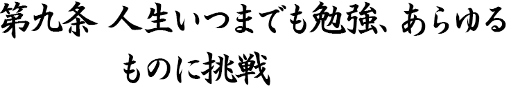 第九条　人生いつまでも勉強、あらゆるものに挑戦