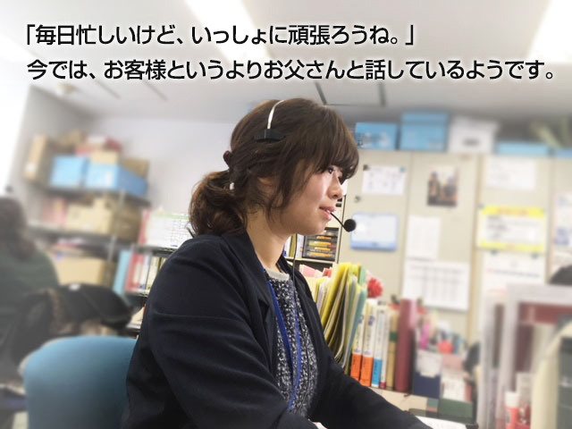 「毎日忙しいけど、いっしょに頑張ろうね。」今では、お客様というよりお父さんと話しているようです。